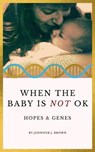 When the Baby Is Not OK: Hopes & Genes - Jennifer J. Brown - 9798230229711