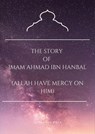 The Story of Imam Ahmad Ibn Hanbal (Allah Have Mercy on Him) - Muddassir Khan - 9798230234500