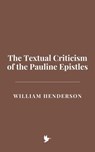 The Textual Criticism of the Pauline Epistles - William Henderson - 9798230237082