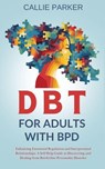 DBT for Adults with BPD: Enhancing Emotional Regulation and Interpersonal Relationships: A Self-Help Guide to Discovery and Healing from Borderline Personality Disorder - Callie Parker - 9798230245919