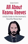 All About Keanu Reeves: A Kid's Guide to the Internet's Favorite Movie Star - Shah Rukh - 9798230255994