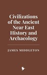 Civilizations of the Ancient Near East: History and Archaeology - James Middleton - 9798230268970