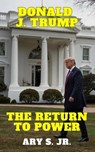 Donald J. Trump: The Return to Power - Ary S. Jr. - 9798230275701