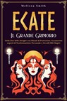 Ecate: Il Grande Grimorio della Dea delle Streghe con Rituali di Protezione, Incantesimi segreti di Trasformazione Personale e Occulti Riti Magici - Melissa Smith - 9798230281603