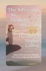The Advocates, the Healers and Heeding a Higher Calling - Lonnee Rey ; Chris Monestere ; Kendra Murphy ; Dr. Marilyn A. Scott ; Lafaya Mitchell ; Rachel Beck ; Lisa Zarcone ; Jill Sullivan ; Sunny Franson ; Chiyedza Nyahuye ; Daniel Hall - 9798230285496