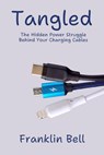 Tangled: The Hidden Power Struggle Behind Your Charging Cables - Franklin Bell - 9798230287483