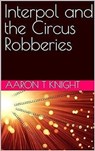 Interpol and the Circus Robberies - Aaron T Knight - 9798230297420