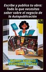 Escribe y publica tu obra: Todo lo que necesitas saber sobre el negocio de la Autopublicación - Wilmer Antonio Velásquez Peraza - 9798230307532