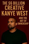 The $6 Billion Creative: Kanye West and The Art of Ownership - Jordan Rhames - 9798230308348