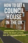 How to Get a Council House in the UK: Understand the System, Write the Right Letters, and Get the Home You Need - Stewart Paterson - 9798230309123