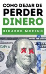 Como Dejar de Perder Dinero - Ricardo Moreno - 9798230313595