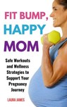 Fit Bump, Happy Mom: Safe Workouts and Wellness Strategies to Support Your Pregnancy Journey - Laura James - 9798230318828