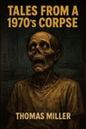 Tales from a 1970’s Corpse - Thomas Miller - 9798230327202