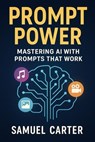 Prompt Power: Mastering AI with Prompts That Work - Samuel Carter - 9798230349365