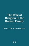 The Role of Religion in the Roman Family - William Henderson - 9798230350897