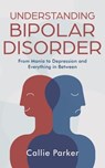 Understanding Bipolar Disorder: From Mania to Depression and Everything in Between - Callie Parker - 9798230361824