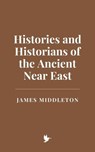 Histories and Historians of the Ancient Near East - James Middleton - 9798230373575