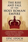 The Rise and Fall of the Holy Roman Empire - Epic Epoch - 9798230391944