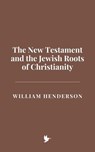 The New Testament and the Jewish Roots of Christianity - William Henderson - 9798230401421
