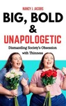 Big, Bold & Unapologetic: Dismantling Society’s Obsession With Thinness - Nancy J. Jacobs - 9798230401988