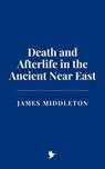 Death and Afterlife in the Ancient Near East - James Middleton - 9798230416920
