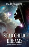 Star Child Dreams: Visions Beyond the Veil - Mary Walker - 9798230455080