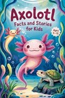Axolotl Facts and Stories for Kids Ages 6-12 - Witty Wink - 9798230457282