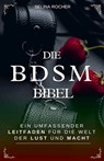 Die BDSM Bibel: Ein umfassender Leitfaden für die Welt der Lust und Macht - Selina Rocher - 9798230465423