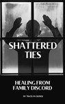 Shattered Ties: Healing from Family Discord - Tracilyn George - 9798230477747