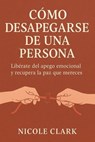 Cómo Desapegarse de una Persona - NICOLE CLARK - 9798230504153