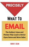 Precisely What to Email: The Subject Lines and Pitches That Lead to Better Open Rates and More Sales - Mark F. Blum - 9798230506126