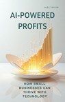 AI-POWERED PROFITS: How Small Businesses Can Thrive with Technology - Alex Taylor - 9798230508199