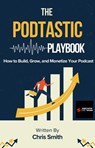 The Podtastic Playbook: How to Build, Grow, and Monetize Your Podcast - Christopher Smith - 9798230518105
