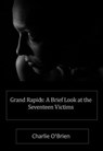 Grand Rapids: A Brief Look at the Seventeen Victims - Charlie O’Brien - 9798230526841