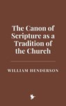 The Canon of Scripture as a Tradition of the Church - William Henderson - 9798230530121