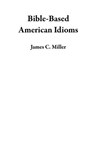 Bible-Based American Idioms - James C. Miller - 9798230534679