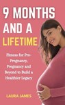 9 Months and a Lifetime: Fitness for Pre-Pregnancy, Pregnancy and Beyond to Build a Healthier Legacy - Laura James - 9798230565222