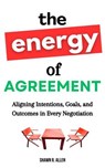 The Energy of Agreement: Aligning Intentions, Goals, and Outcomes in Every Negotiation - Shawn R. Allen - 9798230586401