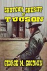 Shotgun Sheriff of Tucson - George M. Goodwin - 9798230625988