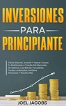 Inversiones Para Principiantes; Cómo Ahorrar, Invertir Y Hacer Crecer Tu Patrimonio A Través Del Mercado De Valores, Los Bienes Inmuebles, Fondos Indexados, Metales Preciosos Y Mucho Más - Joel Jacobs - 9798230652991