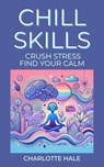 Chill Skills, Crush Stress, Find Your Calm - Charlotte Hale - 9798230658924