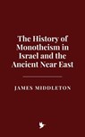 The History of Monotheism in Israel and the Ancient Near East - James Middleton - 9798230672883