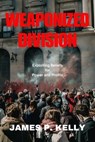 Weaponized Division: Exploiting Beliefs for Power and Profits - James Kelly - 9798230694014