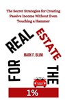 Real Estate for the 1%: The Secret Strategies for Creating Passive Income Without Even Touching a Hammer - Mark F. Blum - 9798230743286