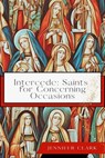 Intercede: Saints for Concerning Occasions - Jennifer Clark - 9798230764670