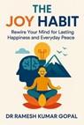 The Joy Habit: Rewire Your Mind for Lasting Happiness and Everyday Peace - DR RAMESH KUMAR GOPAL - 9798230790822
