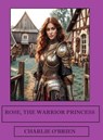Rose, the Warrior Princess - Charlie O’Brien - 9798230819714