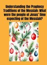 Understanding the Prophecy Traditions of the Messiah: What were the people of Jesus’ ‎time expecting of the Messiah?‎ - Michael Harvey Koplitz - 9798230896159