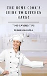 The Home Cook’s Guide to Kitchen Hacks: Time-Saving Tips - BHASKAR BORA - 9798230900788