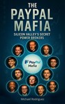 The PayPal Mafia: Silicon Valley's Secret Power Brokers - Michael Rodriguez - 9798230937104